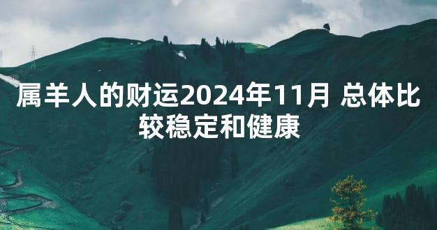 属羊人的财运2024年11月 总体比较稳定和健康